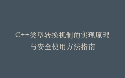 C++类型转换机制的实现原理与安全使用方法指南