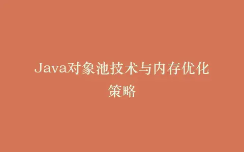 Java对象池技术与内存优化策略插图 Java对象池技术与内存优化策略插图