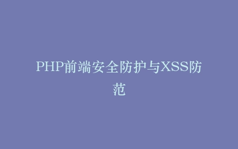 PHP前端安全防护与XSS防范