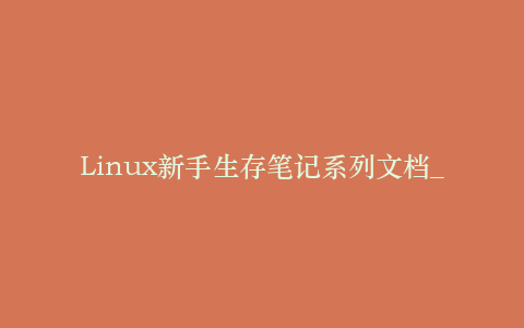Linux新手生存笔记系列文档_操作系统教程