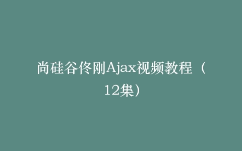 尚硅谷佟刚Ajax视频教程(12集)