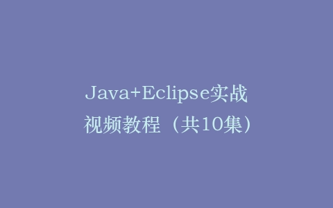 Java+Eclipse实战视频教程(共10集)