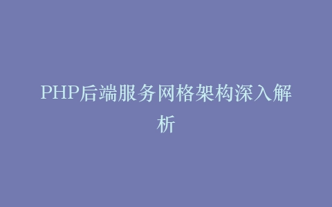 PHP后端服务网格架构深入解析