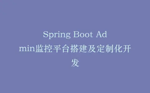 Spring Boot Admin监控平台搭建及定制化开发插图 Spring Boot Admin监控平台搭建及定制化开发插图