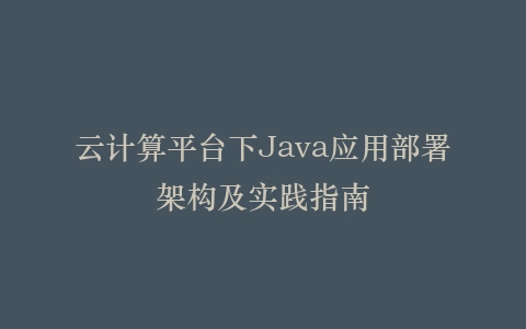 云计算平台下Java应用部署架构及实践指南