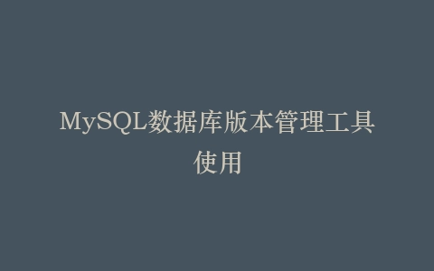 MySQL数据库版本管理工具使用