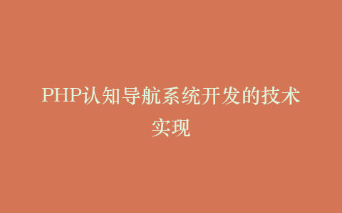 PHP认知导航系统开发的技术实现