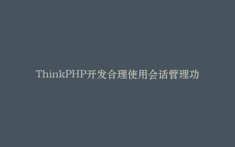 ThinkPHP开发合理使用会话管理功能