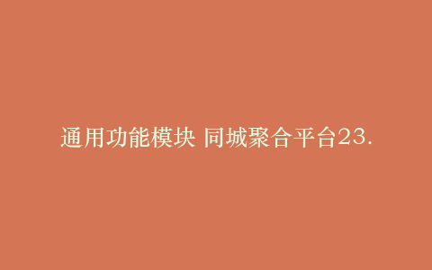 通用功能模块 同城聚合平台23.2.0 原版_源码下载