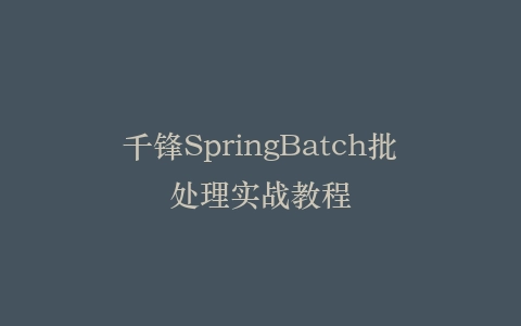 千锋SpringBatch批处理实战教程
