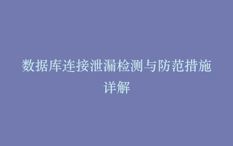 数据库连接泄漏检测与防范措施详解