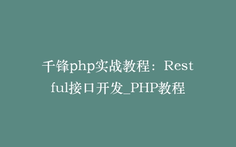 千锋php实战教程:Restful接口开发_PHP教程