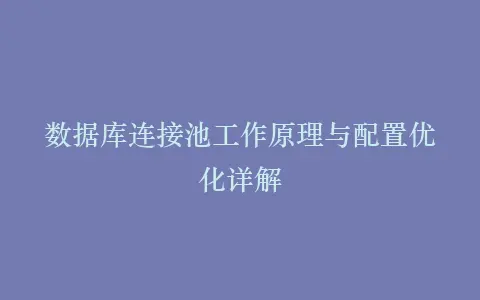 数据库连接池工作原理与配置优化详解插图 数据库连接池工作原理与配置优化详解插图