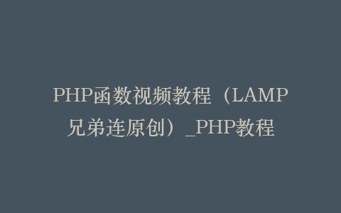 PHP函数视频教程(LAMP兄弟连原创)_PHP教程
