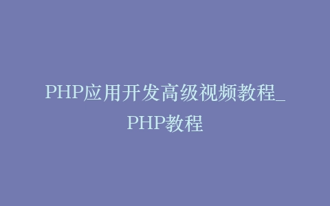 PHP应用开发高级视频教程_PHP教程