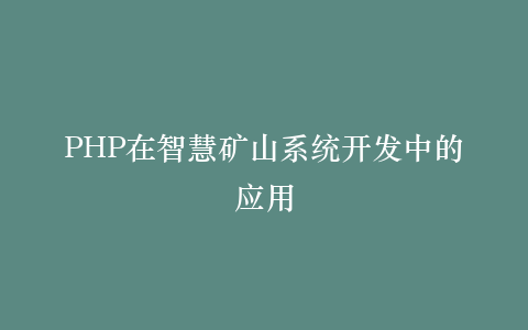 PHP在智慧矿山系统开发中的应用