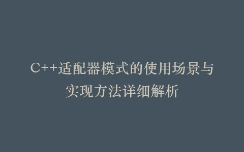 C++适配器模式的使用场景与实现方法详细解析