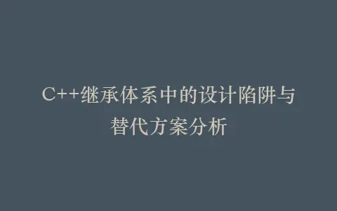 C++继承体系中的设计陷阱与替代方案分析插图 C++继承体系中的设计陷阱与替代方案分析插图