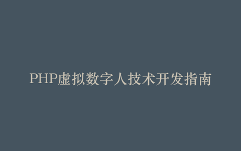 PHP虚拟数字人技术开发指南