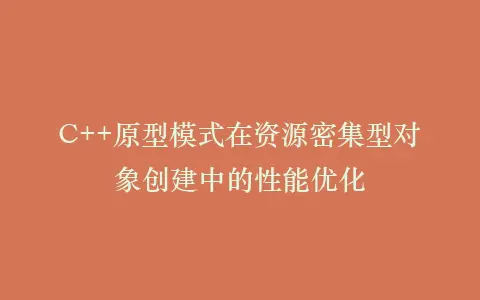 C++原型模式在资源密集型对象创建中的性能优化插图 C++原型模式在资源密集型对象创建中的性能优化插图