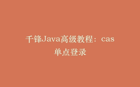 千锋Java高级教程:cas单点登录