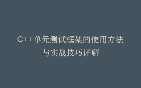 C++单元测试框架的使用方法与实战技巧详解插图