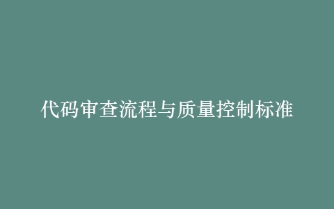 代码审查流程与质量控制标准