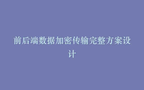 前后端数据加密传输完整方案设计