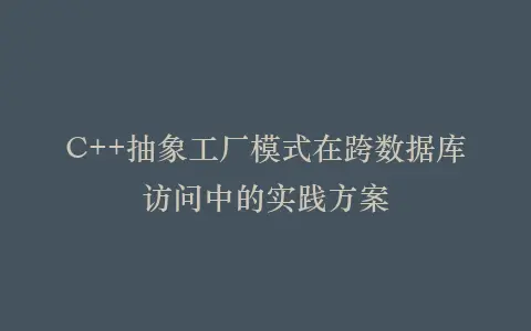 C++抽象工厂模式在跨数据库访问中的实践方案插图 C++抽象工厂模式在跨数据库访问中的实践方案插图