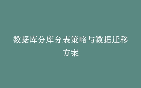 数据库分库分表策略与数据迁移方案