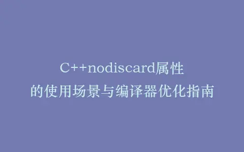 C++nodiscard属性的使用场景与编译器优化指南插图 C++nodiscard属性的使用场景与编译器优化指南插图