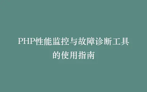 PHP性能监控与故障诊断工具的使用指南插图 PHP性能监控与故障诊断工具的使用指南插图