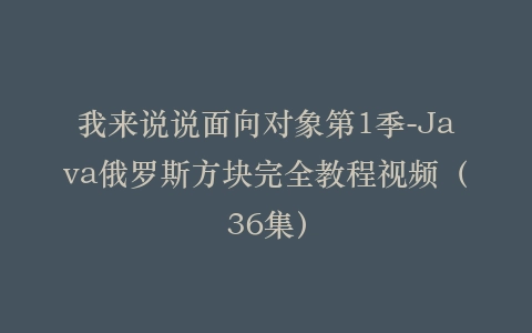 我来说说面向对象第1季-Java俄罗斯方块完全教程视频(36集)