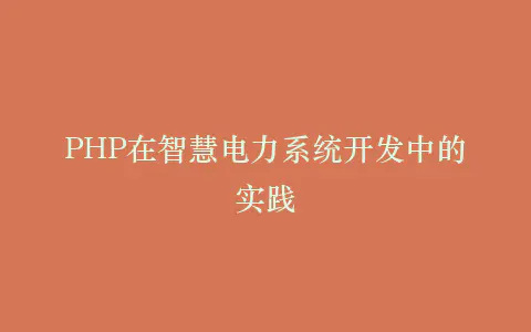 PHP在智慧电力系统开发中的实践插图 PHP在智慧电力系统开发中的实践插图