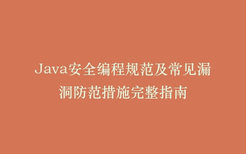 Java安全编程规范及常见漏洞防范措施完整指南
