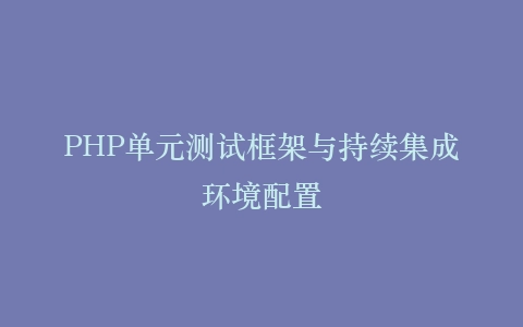 PHP单元测试框架与持续集成环境配置
