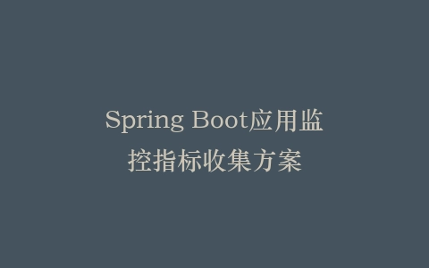 Spring Boot应用监控指标收集方案