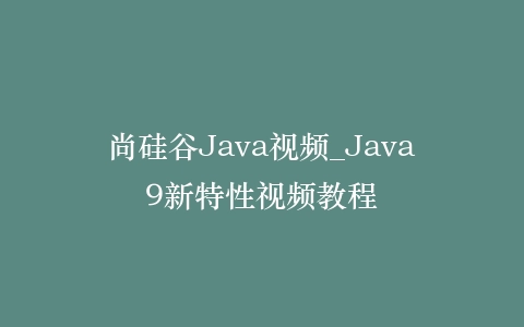 尚硅谷Java视频_Java9新特性视频教程
