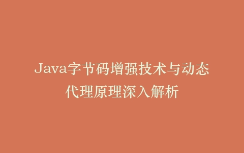 Java字节码增强技术与动态代理原理深入解析