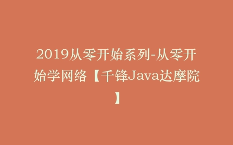 2019从零开始系列-从零开始学网络【千锋Java达摩院】