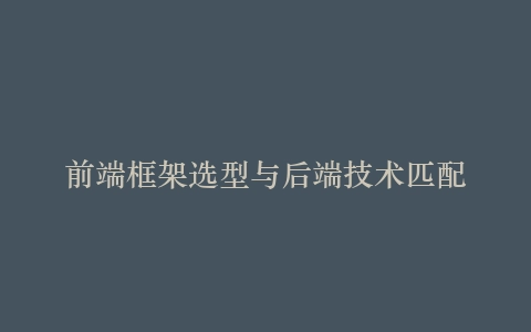 前端框架选型与后端技术匹配