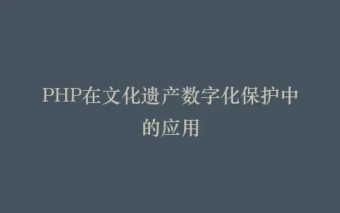 PHP在文化遗产数字化保护中的应用插图 PHP在文化遗产数字化保护中的应用插图
