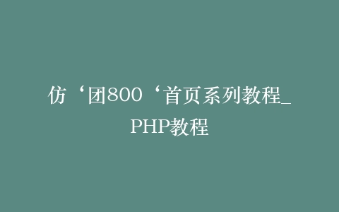 仿‘团800‘首页系列教程_PHP教程