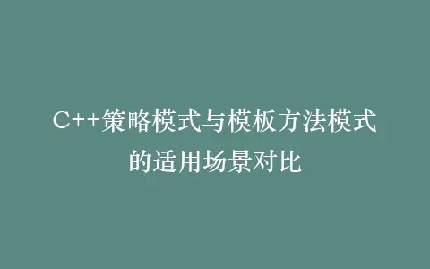 C++策略模式与模板方法模式的适用场景对比插图 C++策略模式与模板方法模式的适用场景对比插图