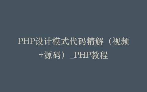 PHP设计模式代码精解(视频+源码)_PHP教程