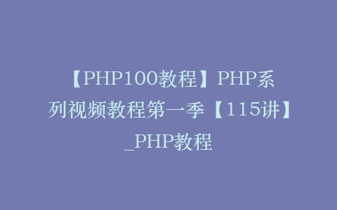 【PHP100教程】PHP系列视频教程第一季【115讲】_PHP教程