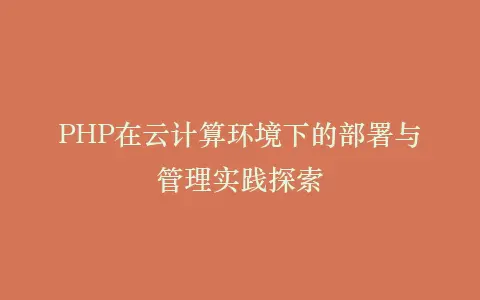 PHP在云计算环境下的部署与管理实践探索插图 PHP在云计算环境下的部署与管理实践探索插图
