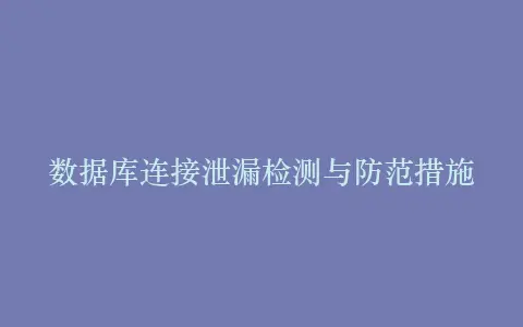 数据库连接泄漏检测与防范措施插图 数据库连接泄漏检测与防范措施插图