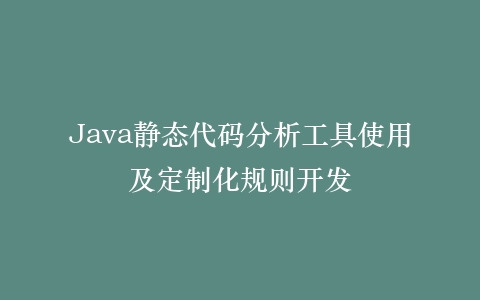 Java静态代码分析工具使用及定制化规则开发