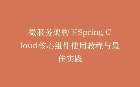 微服务架构下Spring Cloud核心组件使用教程与最佳实践插图